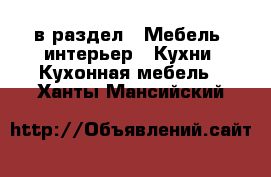  в раздел : Мебель, интерьер » Кухни. Кухонная мебель . Ханты-Мансийский